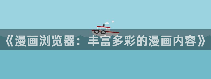 新生日记51漫画画免费观看：《漫画浏览器：丰富多彩的漫画内容》