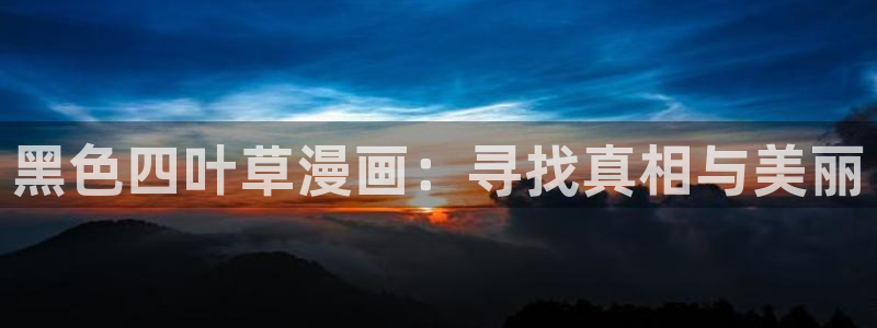 51漫画虫虫漫画网：黑色四叶草漫画：寻找真相与美丽