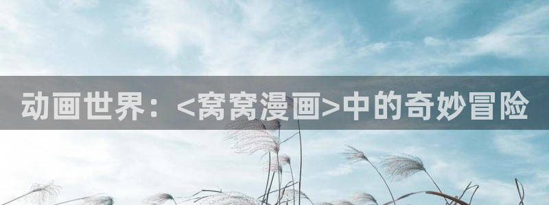在线观看51漫画画：动画世界：<窝窝漫画>中的奇妙冒险