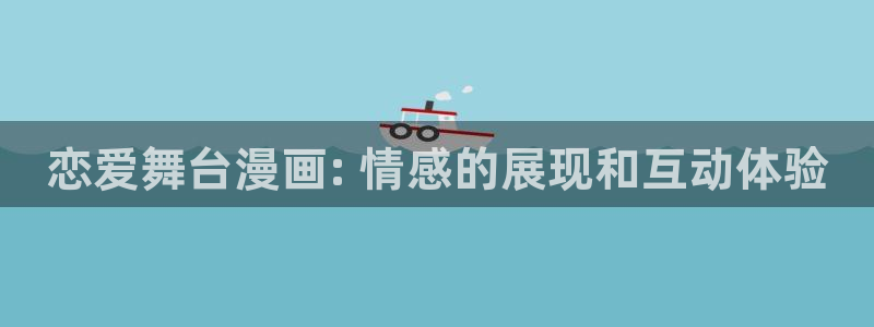 51漫画免费观看漫画：恋爱舞台漫画: 情感的展现和互动体验