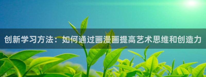 看51漫画什么网站好：创新学习方法：如何通过画漫画提高艺术思维和创造力
